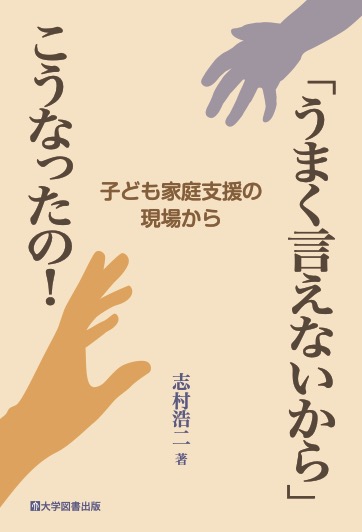 うまく言えないから」こうなったの！－子ども家庭支援の現場から